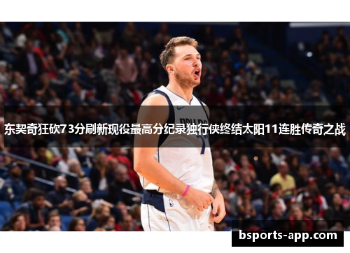 东契奇狂砍73分刷新现役最高分纪录独行侠终结太阳11连胜传奇之战