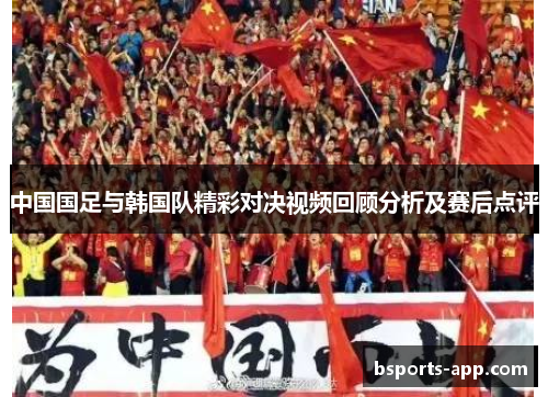 中国国足与韩国队精彩对决视频回顾分析及赛后点评